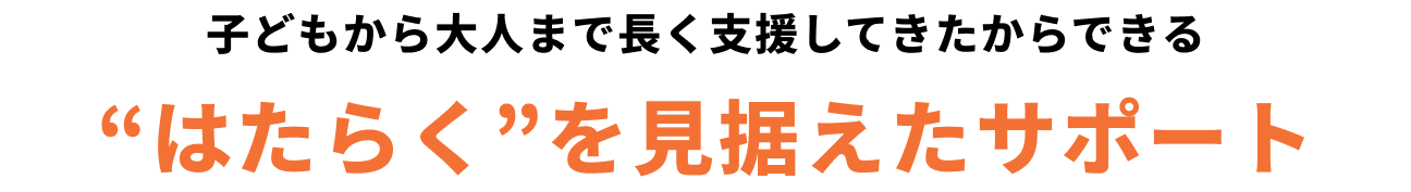 子どもから大人まで長く支援してきたからできる“はたらく”を見据えたサポート